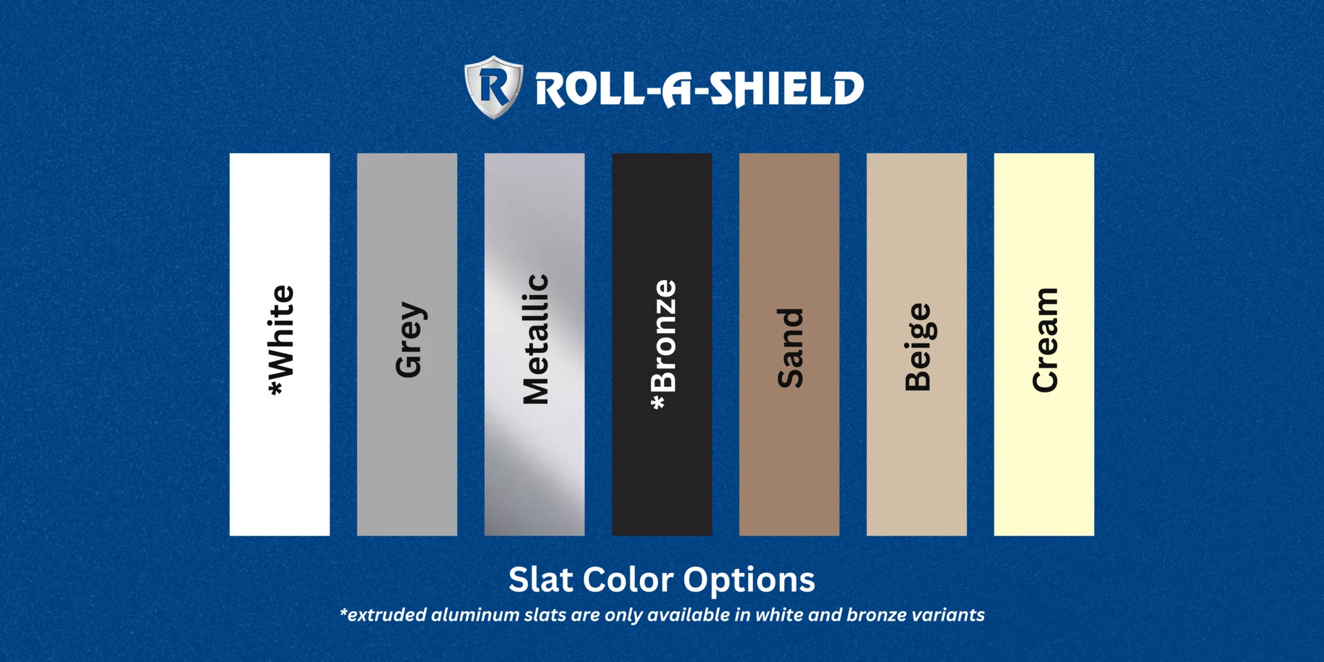 Roll-A-Shield slat color options — White, Grey, Metallic, Bronze, Sand, Beige, and Cream (extruded aluminum slats only in White and Bronze)